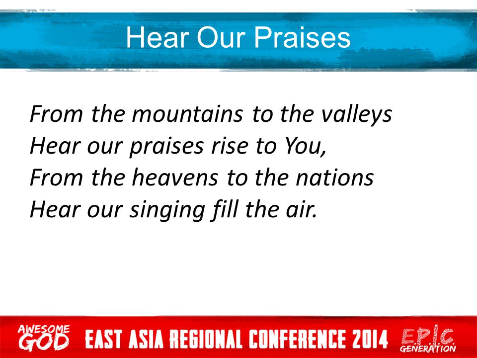 Hear Our Praises From the mountains to the valleys Hear our praises rise to You, From the heavens to the nations Hear our singing fill the air.