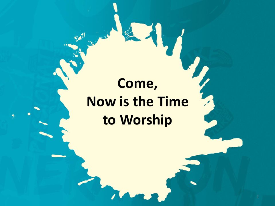 Come, Now is the Time to Worship 2