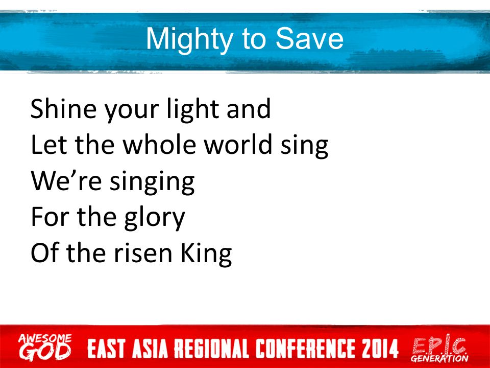 Mighty to Save Shine your light and Let the whole world sing We’re singing For the glory Of the risen King