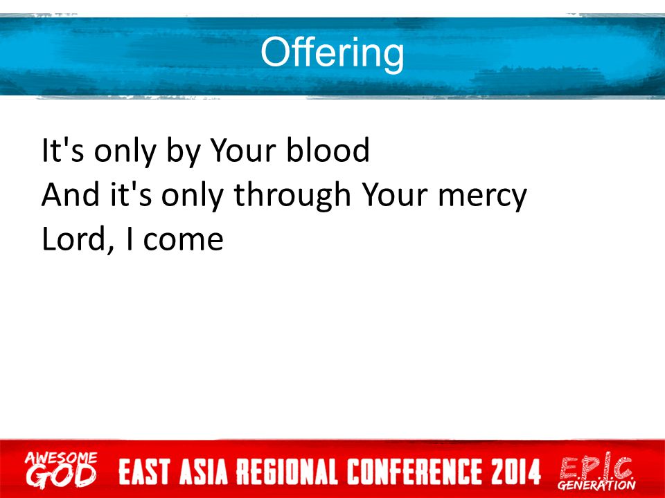 Offering It s only by Your blood And it s only through Your mercy Lord, I come