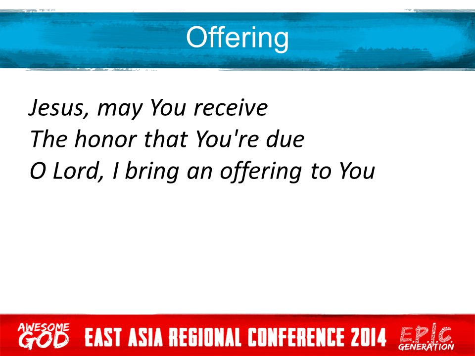 Offering Jesus, may You receive The honor that You re due O Lord, I bring an offering to You