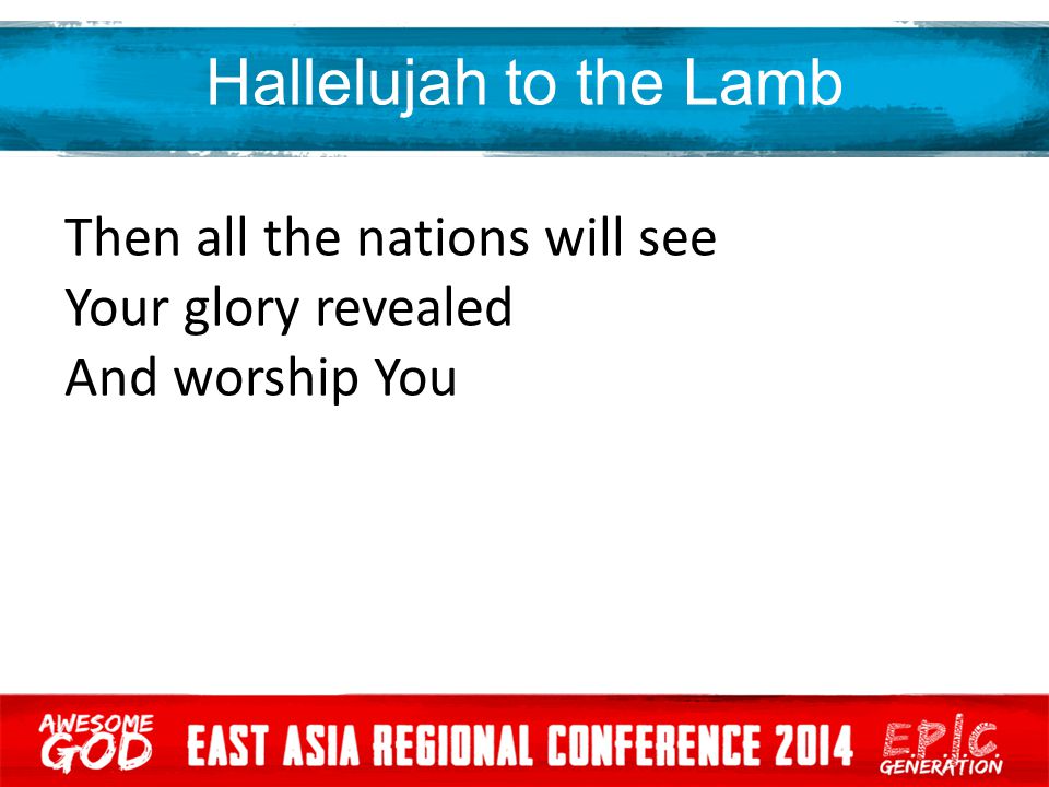 Hallelujah to the Lamb Then all the nations will see Your glory revealed And worship You