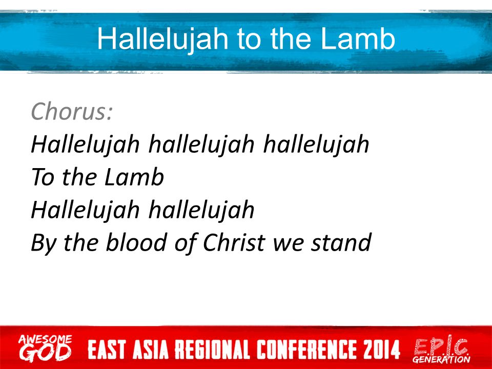Hallelujah to the Lamb Chorus: Hallelujah hallelujah hallelujah To the Lamb Hallelujah hallelujah By the blood of Christ we stand