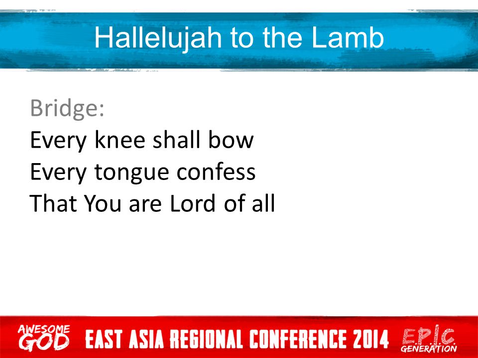 Hallelujah to the Lamb Bridge: Every knee shall bow Every tongue confess That You are Lord of all