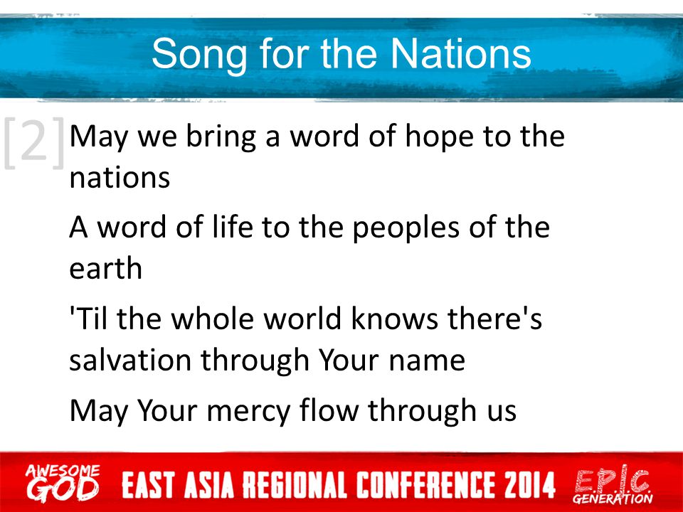 Song for the Nations May we bring a word of hope to the nations A word of life to the peoples of the earth Til the whole world knows there s salvation through Your name May Your mercy flow through us [2]