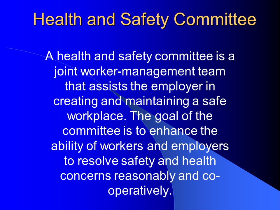 Health and Safety Committee A health and safety committee is a joint worker-management team that assists the employer in creating and maintaining a safe workplace.