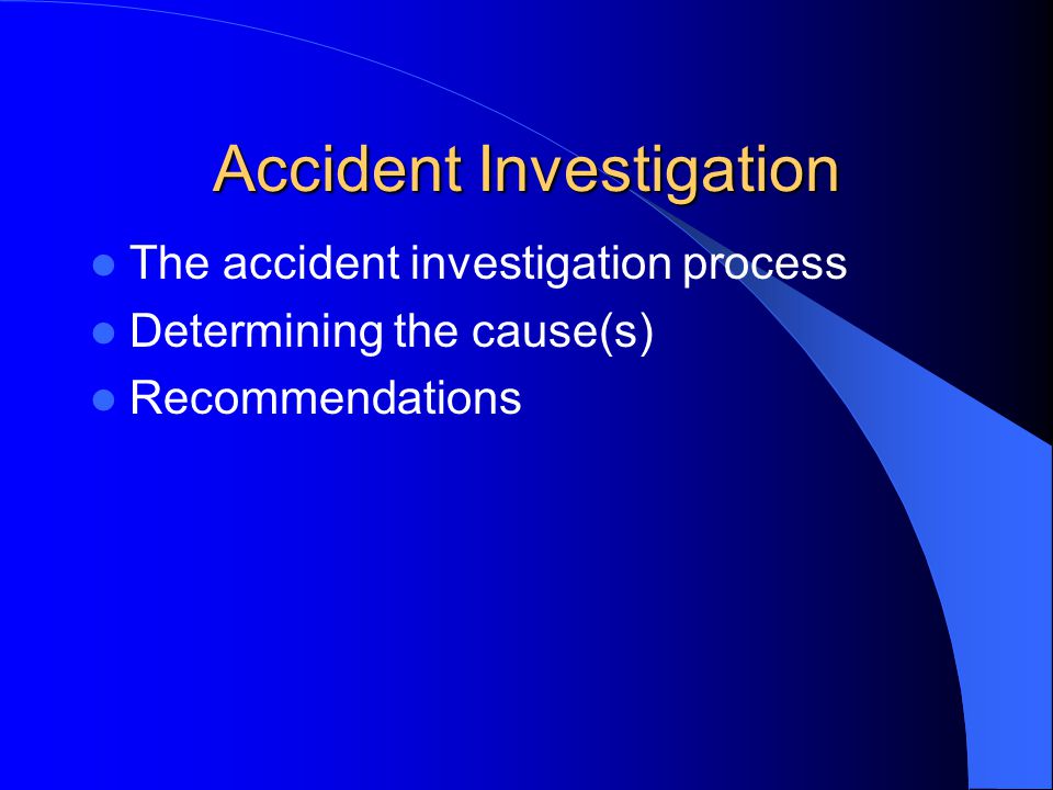 Accident Investigation The accident investigation process Determining the cause(s) Recommendations