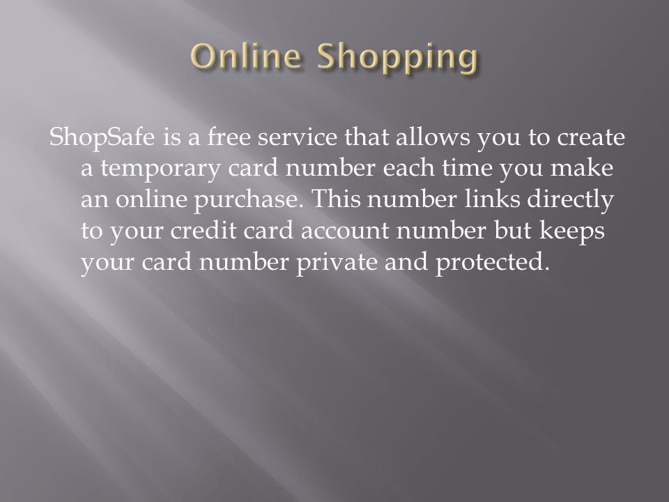 ShopSafe is a free service that allows you to create a temporary card number each time you make an online purchase.