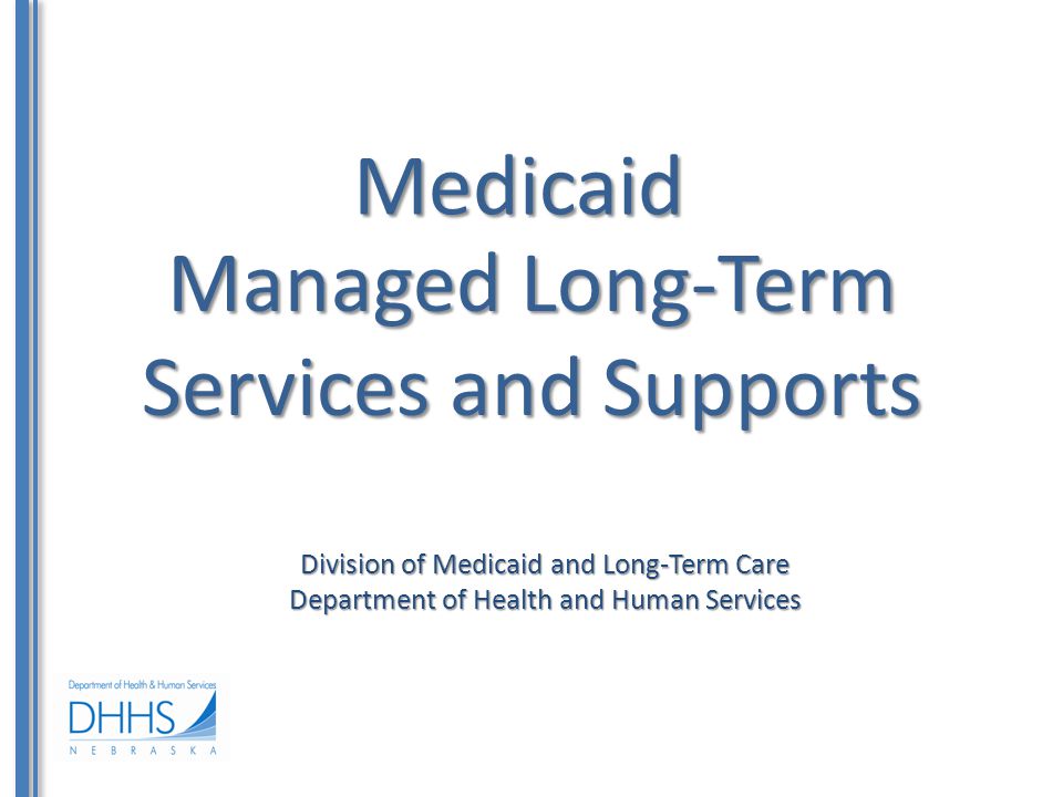 Medicaid Division of Medicaid and Long-Term Care Department of Health and Human Services Managed Long-Term Services and Supports