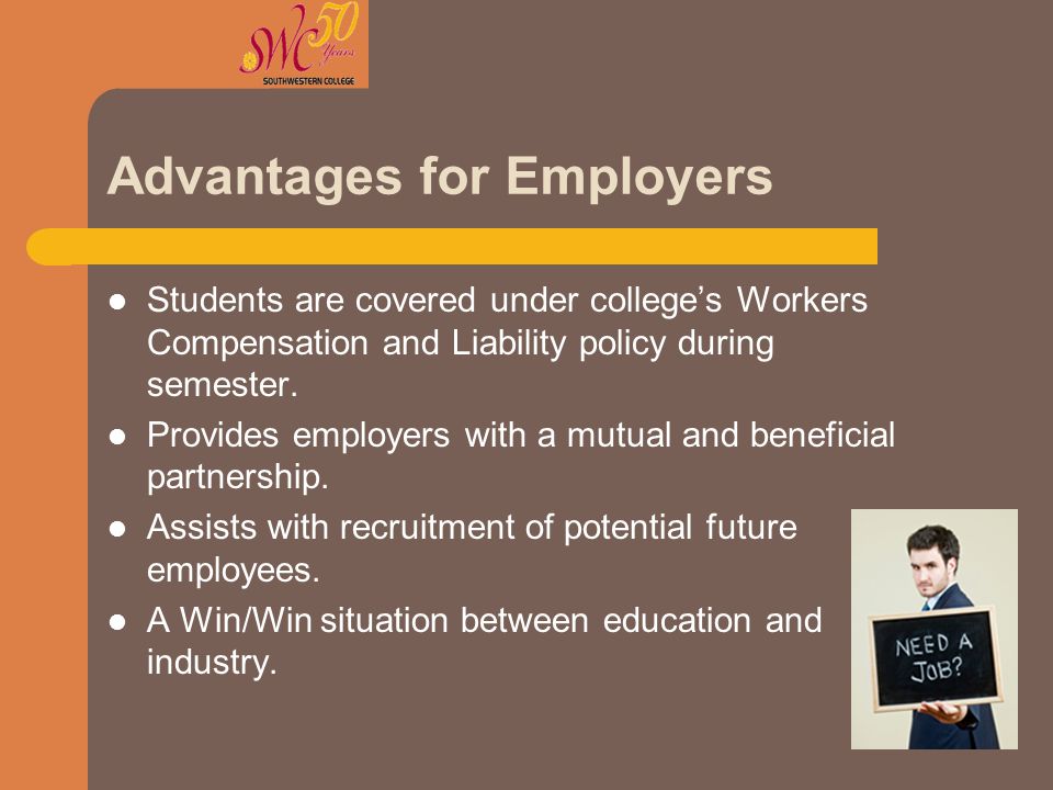 Advantages for Employers Students are covered under college’s Workers Compensation and Liability policy during semester.