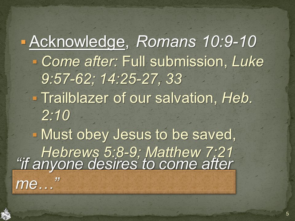  Acknowledge, Romans 10:9-10  Come after: Full submission, Luke 9:57-62; 14:25-27, 33  Trailblazer of our salvation, Heb.