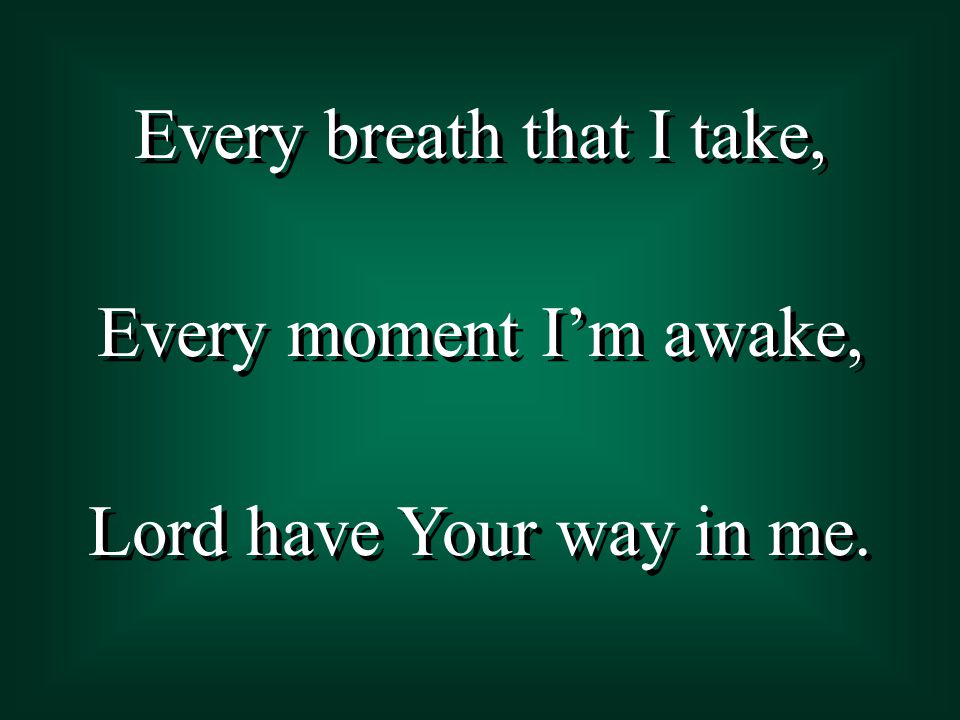 Every breath that I take, Every moment I’m awake, Lord have Your way in me.