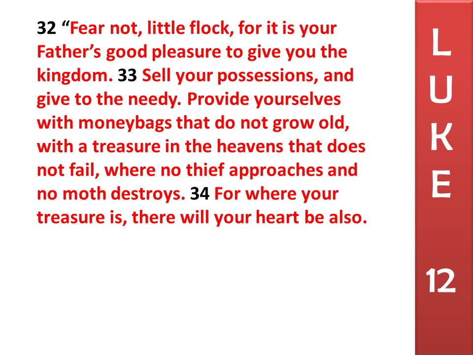 32 Fear not, little flock, for it is your Father’s good pleasure to give you the kingdom.