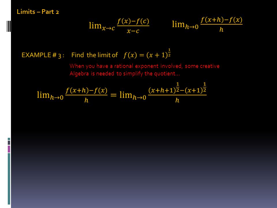 Limits – Part 2 When you have a rational exponent involved, some creative Algebra is needed to simplify the quotient…