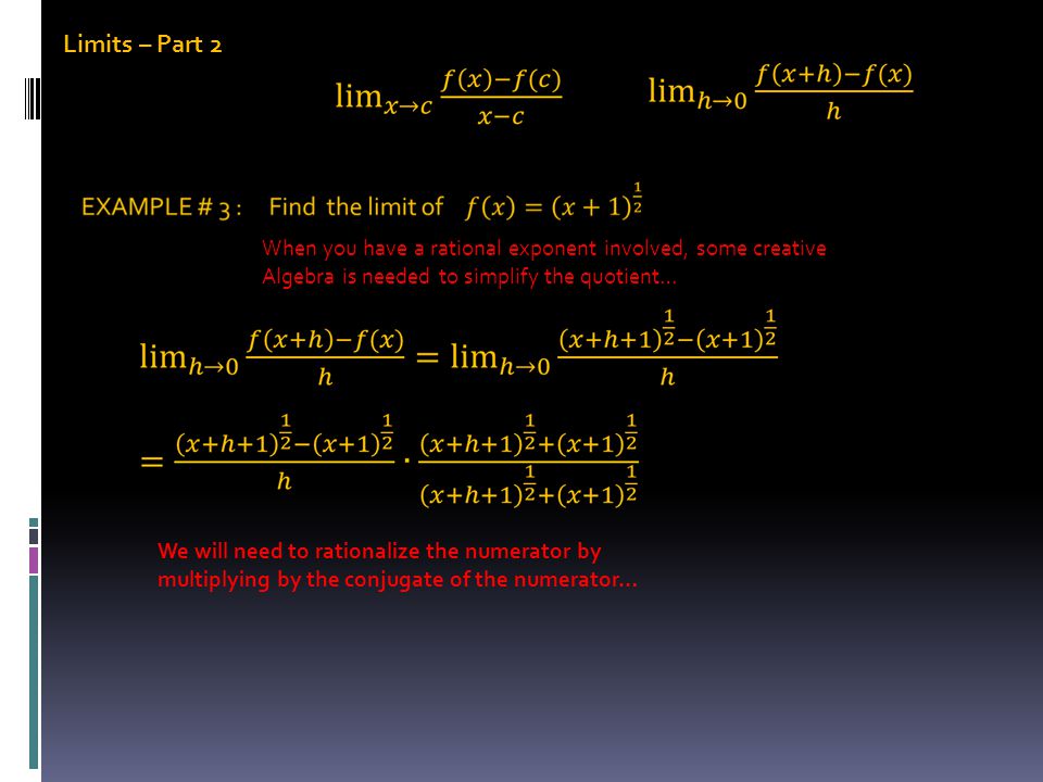 Limits – Part 2 When you have a rational exponent involved, some creative Algebra is needed to simplify the quotient… We will need to rationalize the numerator by multiplying by the conjugate of the numerator…