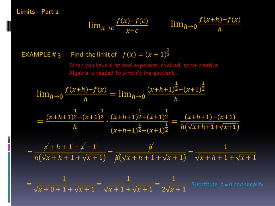 Limits – Part 2 When you have a rational exponent involved, some creative Algebra is needed to simplify the quotient… Substitute h = 0 and simplify