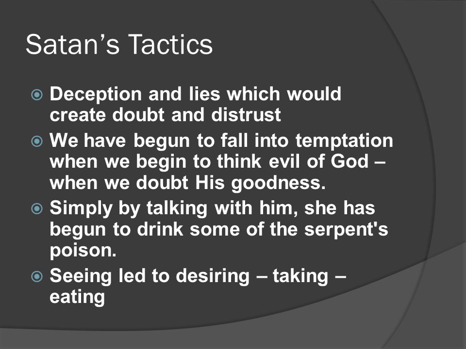 Satan’s Tactics  Deception and lies which would create doubt and distrust  We have begun to fall into temptation when we begin to think evil of God – when we doubt His goodness.
