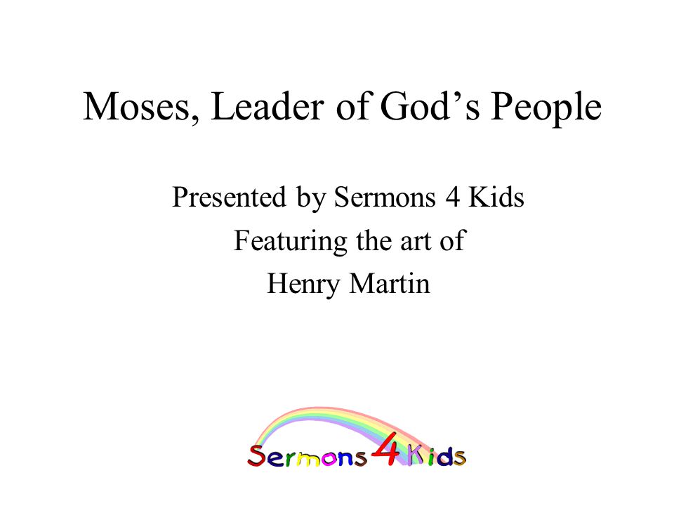 Moses, Leader of God’s People Presented by Sermons 4 Kids Featuring the art of Henry Martin