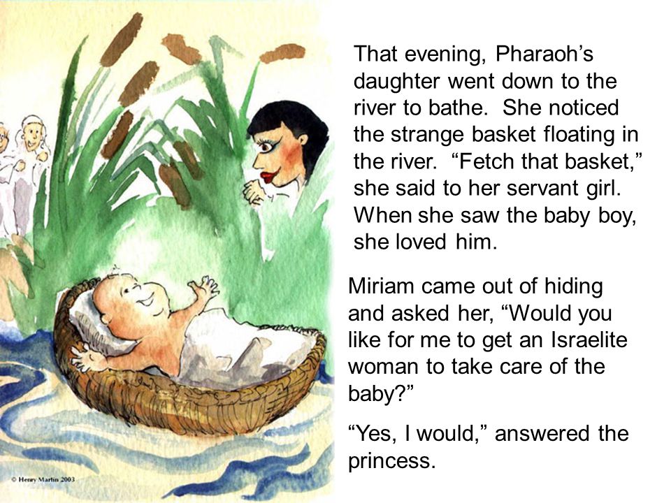 That evening, Pharaoh’s daughter went down to the river to bathe.