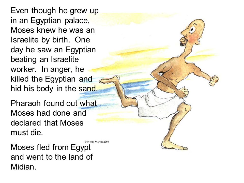 Even though he grew up in an Egyptian palace, Moses knew he was an Israelite by birth.