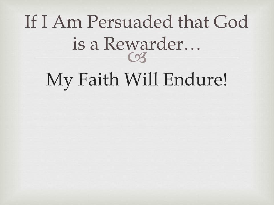  My Faith Will Endure! If I Am Persuaded that God is a Rewarder…