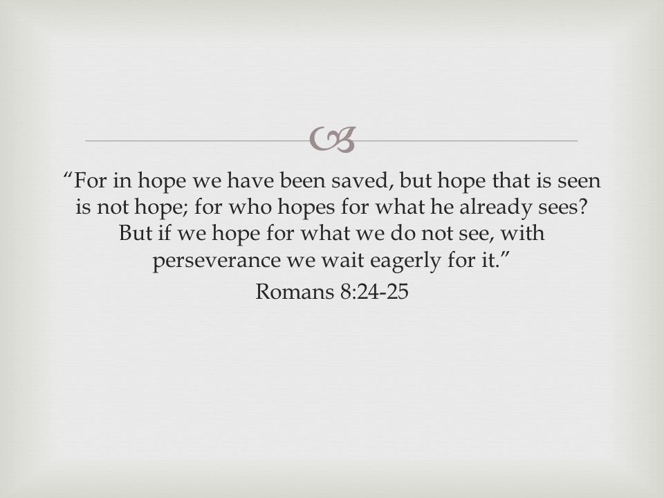  For in hope we have been saved, but hope that is seen is not hope; for who hopes for what he already sees.