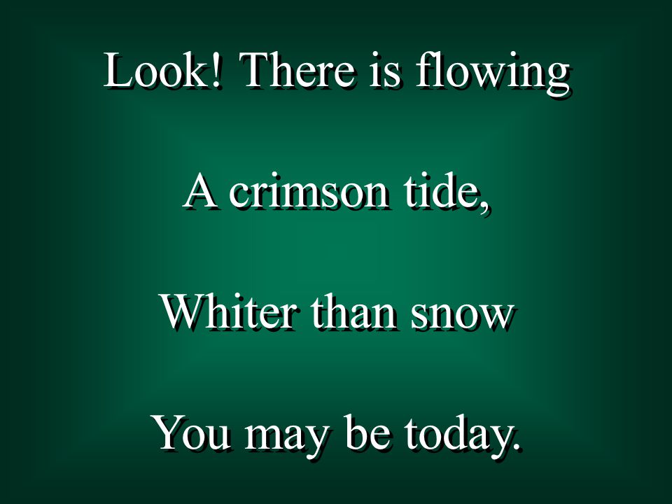 Look. There is flowing A crimson tide, Whiter than snow You may be today.