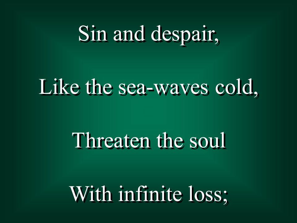 Sin and despair, Like the sea-waves cold, Threaten the soul With infinite loss; Sin and despair, Like the sea-waves cold, Threaten the soul With infinite loss;