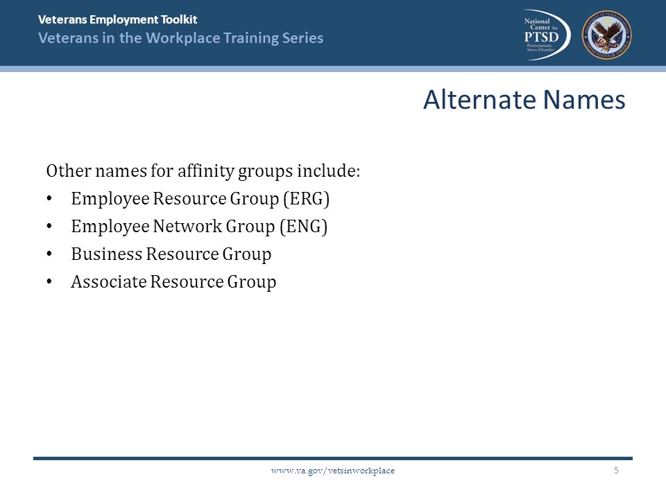 Veterans Employment Toolkit Veterans in the Workplace Training Series   Other names for affinity groups include: Employee Resource Group (ERG) Employee Network Group (ENG) Business Resource Group Associate Resource Group Alternate Names 5