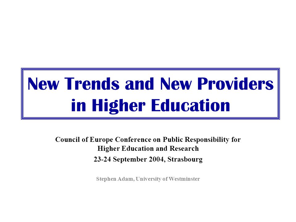 New Trends and New Providers in Higher Education Council of Europe Conference on Public Responsibility for Higher Education and Research September 2004, Strasbourg Stephen Adam, University of Westminster
