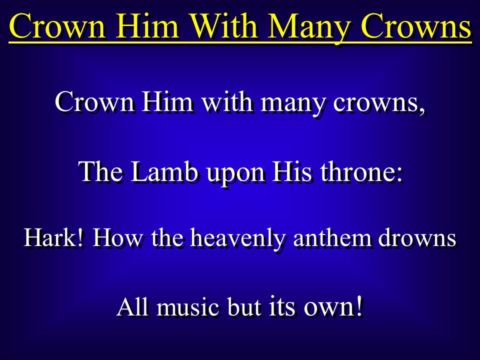 Crown Him With Many Crowns Crown Him with many crowns, The Lamb upon His throne: Hark.
