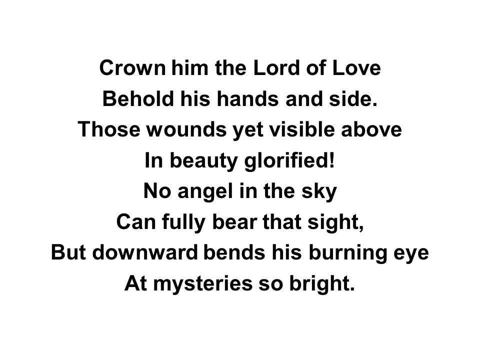 Crown him the Lord of Love Behold his hands and side.
