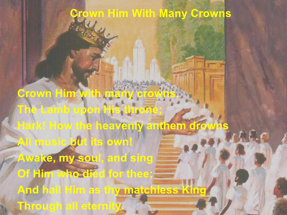 Crown Him With Many Crowns Crown Him with many crowns, The Lamb upon His throne; Hark.