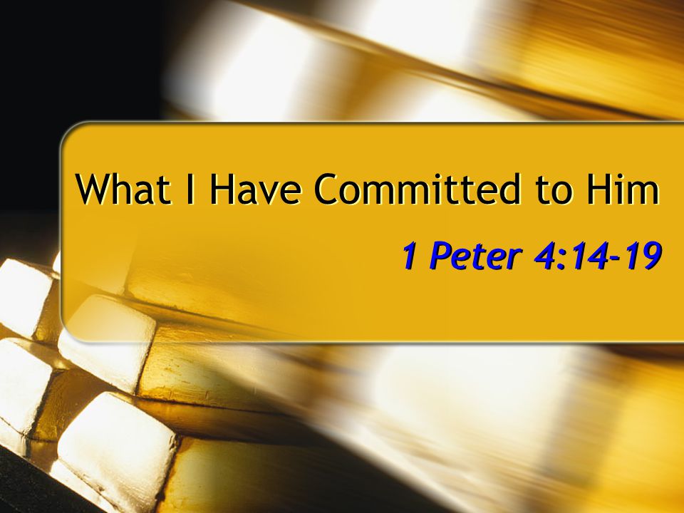 What I Have Committed to Him 1 Peter 4:14-19