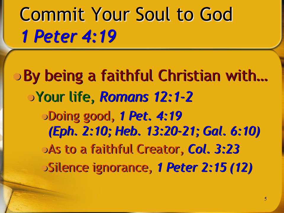 5 Commit Your Soul to God 1 Peter 4:19 By being a faithful Christian with… Your life, Romans 12:1-2 Doing good, 1 Pet.