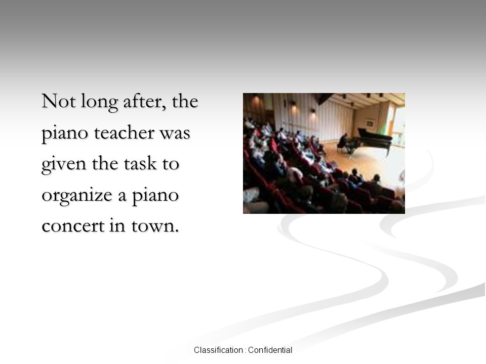 Classification : Confidential Not long after, the piano teacher was given the task to organize a piano concert in town.