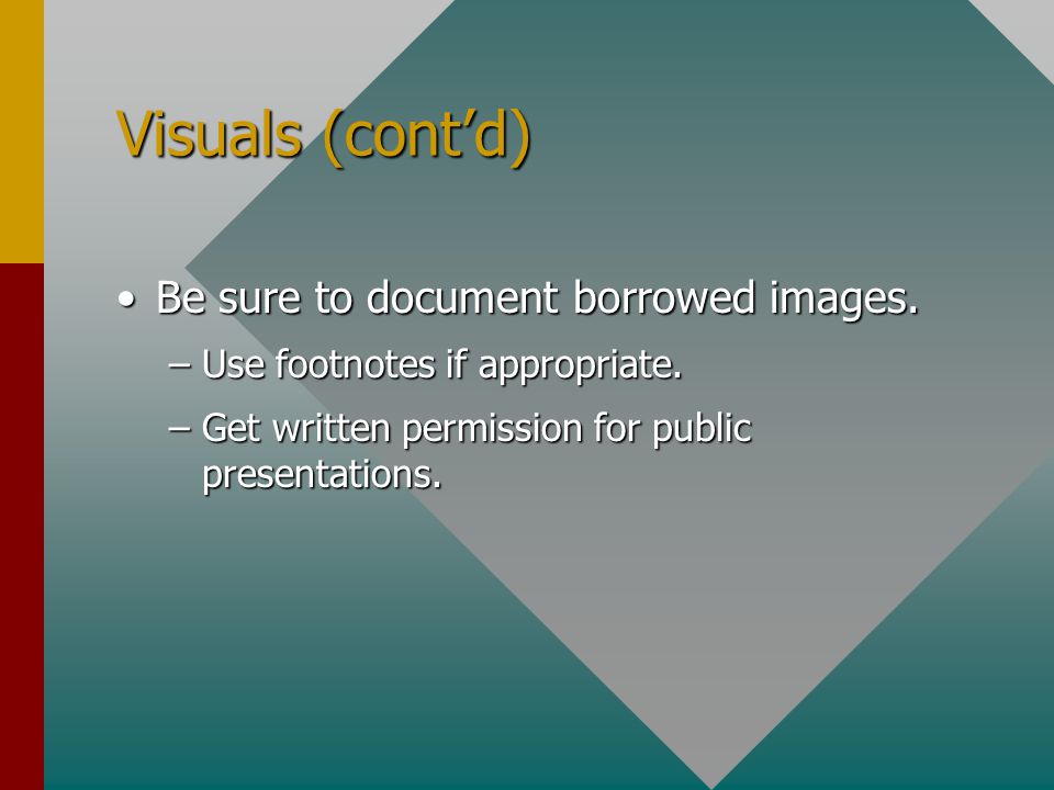Visuals (cont’d) Be sure to document borrowed images.Be sure to document borrowed images.
