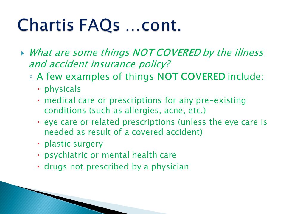  What are some things NOT COVERED by the illness and accident insurance policy.