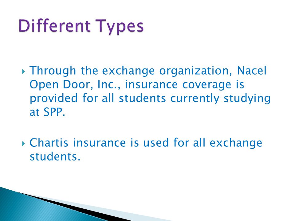  Through the exchange organization, Nacel Open Door, Inc., insurance coverage is provided for all students currently studying at SPP.