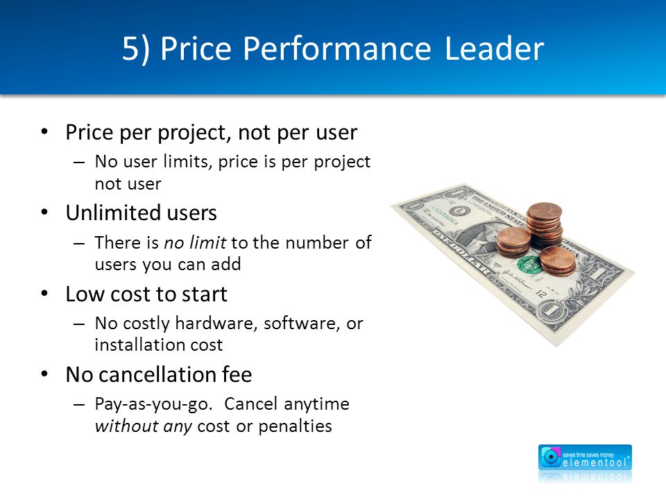 5) Price Performance Leader Price per project, not per user – No user limits, price is per project not user Unlimited users – There is no limit to the number of users you can add Low cost to start – No costly hardware, software, or installation cost No cancellation fee – Pay-as-you-go.