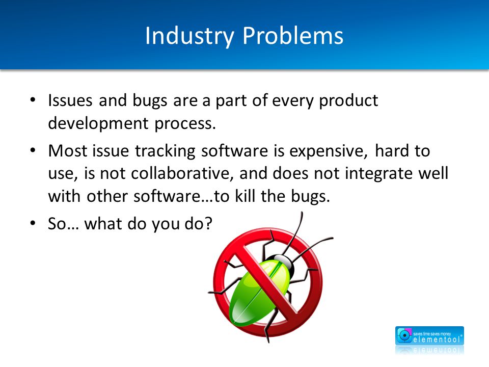 Industry Problems Issues and bugs are a part of every product development process.