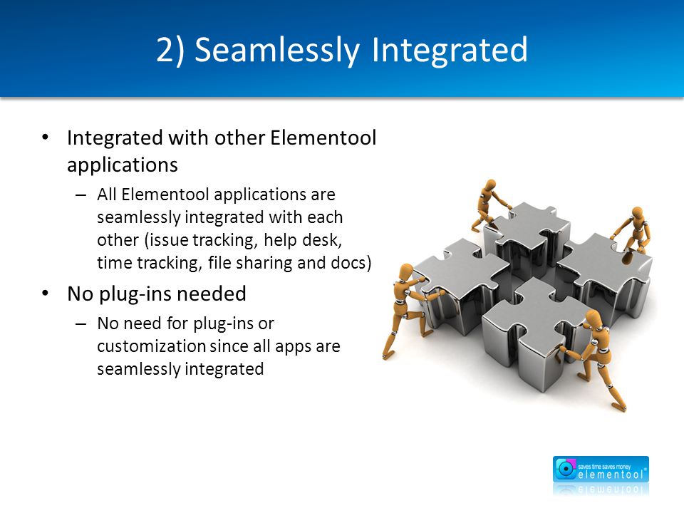 2) Seamlessly Integrated Integrated with other Elementool applications – All Elementool applications are seamlessly integrated with each other (issue tracking, help desk, time tracking, file sharing and docs) No plug-ins needed – No need for plug-ins or customization since all apps are seamlessly integrated