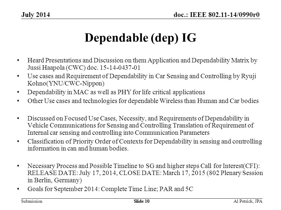 doc.: IEEE /0990r0 Submission July 2014 Slide 10 Dependable (dep) IG Heard Presentations and Discussion on them Application and Dependability Matrix by Jussi Haapola (CWC) doc.