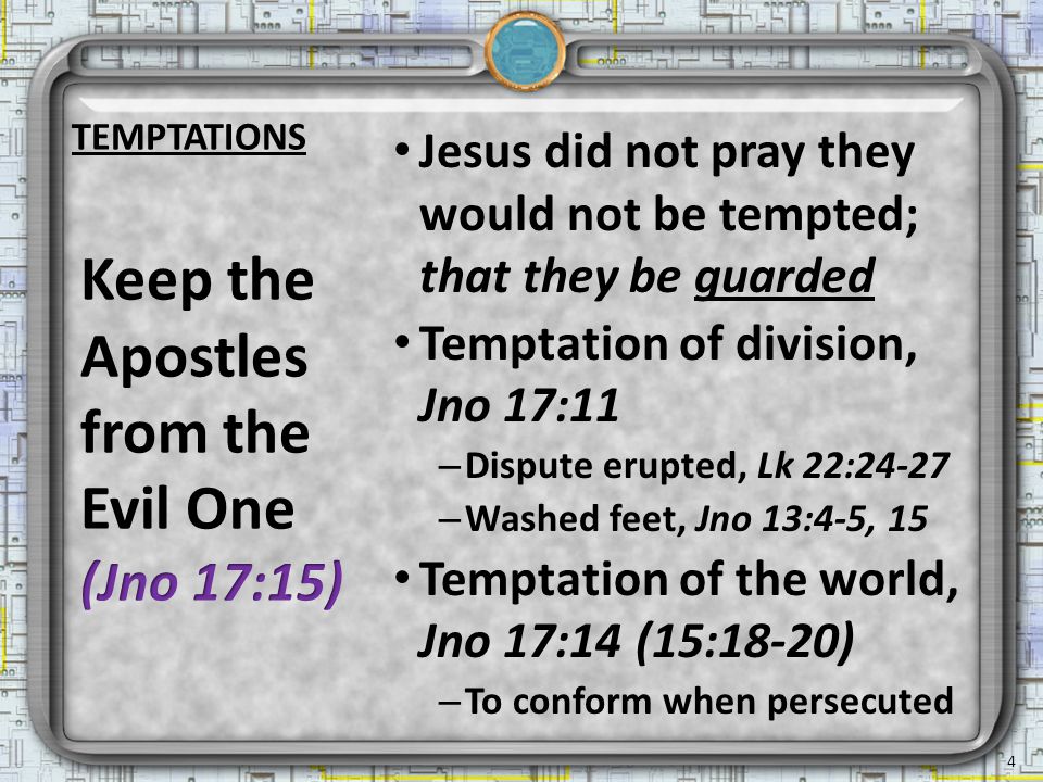 TEMPTATIONS Jesus did not pray they would not be tempted; that they be guarded Temptation of division, Jno 17:11 – Dispute erupted, Lk 22:24-27 – Washed feet, Jno 13:4-5, 15 Temptation of the world, Jno 17:14 (15:18-20) – To conform when persecuted 4