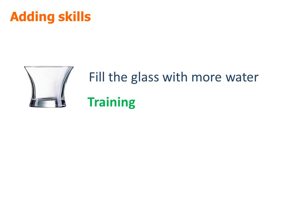 Adding skills Fill the glass with more water Training