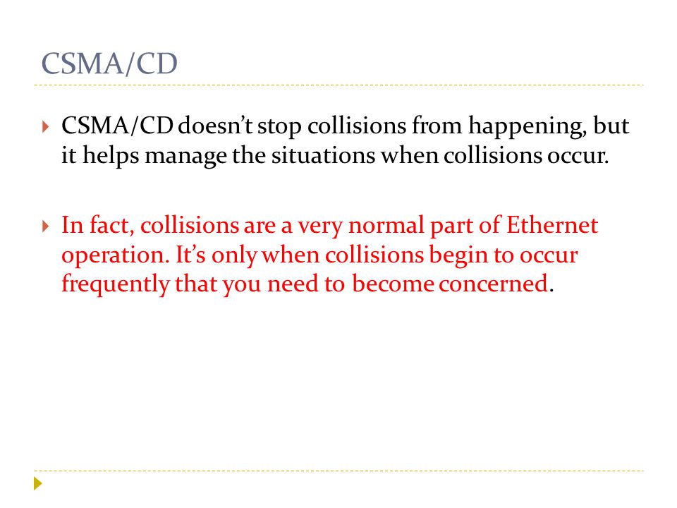CSMA/CD  CSMA/CD doesn’t stop collisions from happening, but it helps manage the situations when collisions occur.