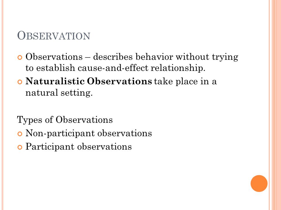 O BSERVATION Observations – describes behavior without trying to establish cause-and-effect relationship.