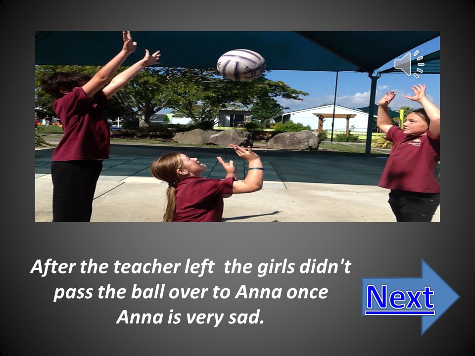 So the teacher says to the netball girls Please let the new girl try out for the team I know you the big game it is not long to come but let her have one short please girls the netball girls said Ok
