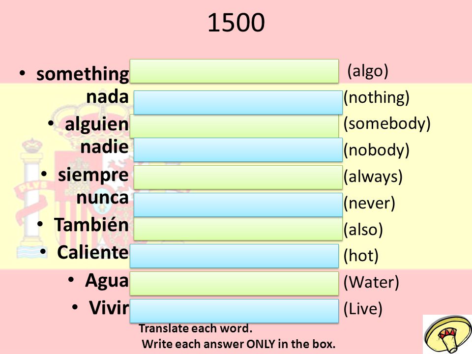 1500 something nada alguien nadie siempre nunca También Caliente Agua Vivir (algo) (nothing) (somebody) (nobody) (always) (never) (also) (hot) (Water) (Live) Translate each word.