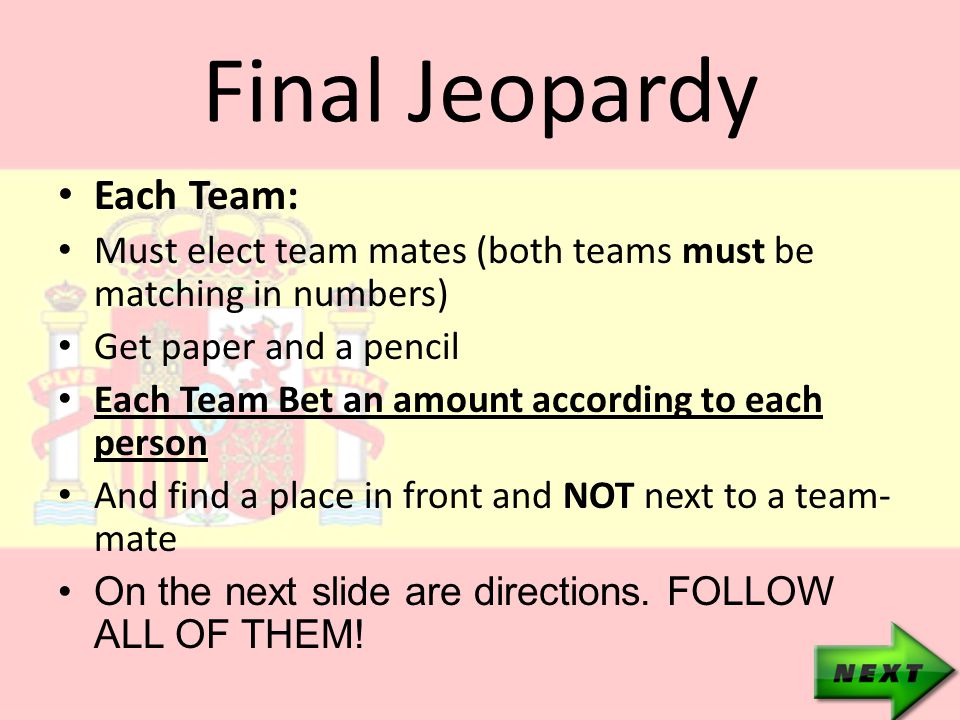 Final Jeopardy Each Team: Must elect team mates (both teams must be matching in numbers) Get paper and a pencil Each Team Bet an amount according to each person And find a place in front and NOT next to a team- mate On the next slide are directions.